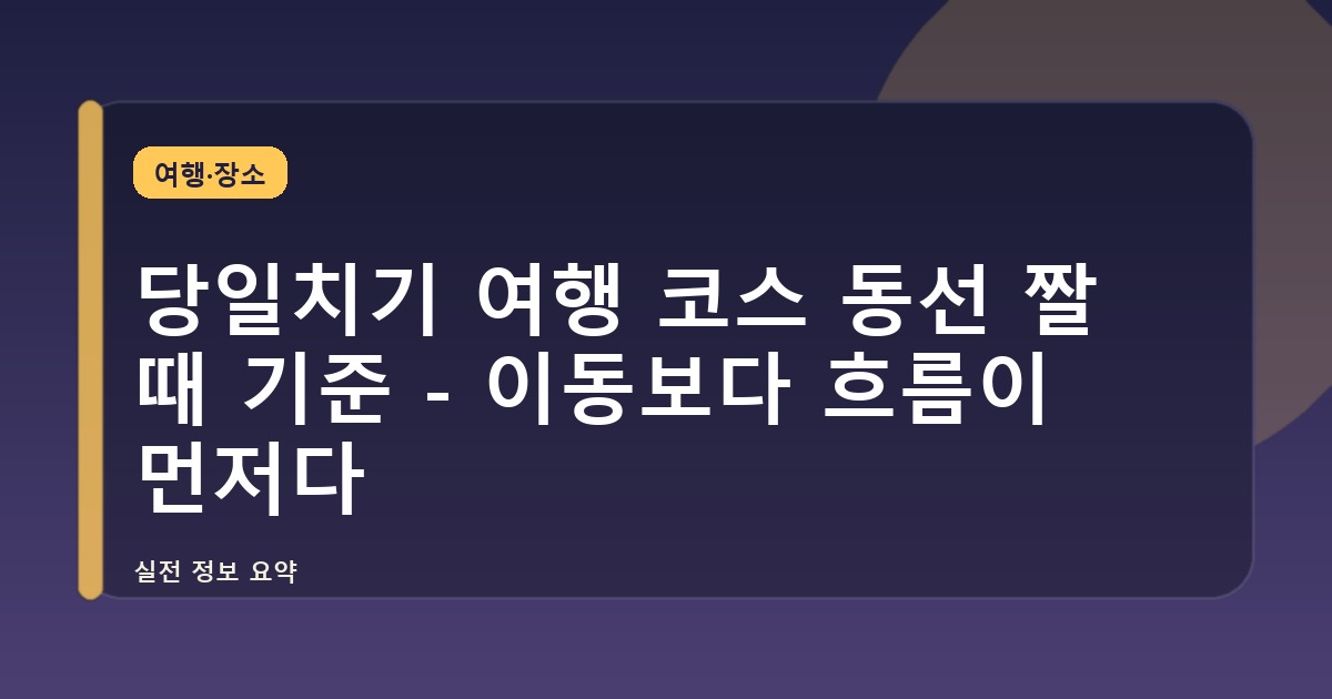 당일치기 여행 코스 동선 짤 때 기준 - 이동보다 흐름이 먼저다