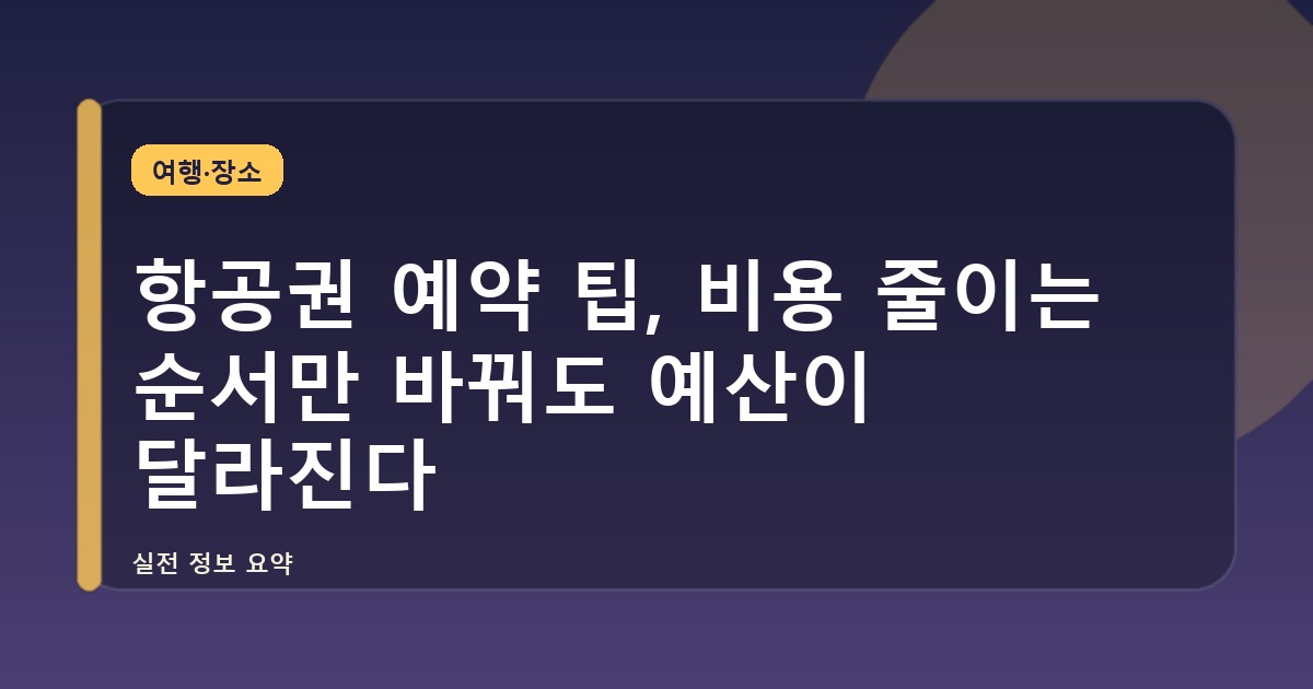 항공권 예약 팁, 비용 줄이는 순서만 바꿔도 예산이 달라진다
