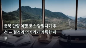 충북 단양 여행 코스 당일치기 추천 — 절경과 먹거리가 가득한 하루