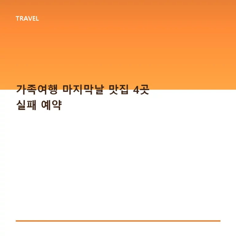 가족여행 마지막날 맛집 4곳 실패 예약 방지 가이드